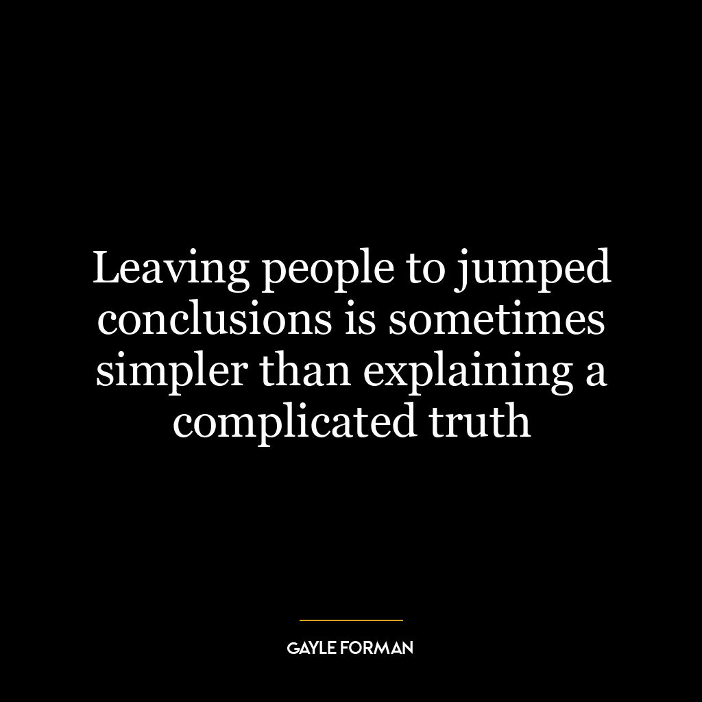 Leaving people to jumped conclusions is sometimes simpler than explaining a complicated truth