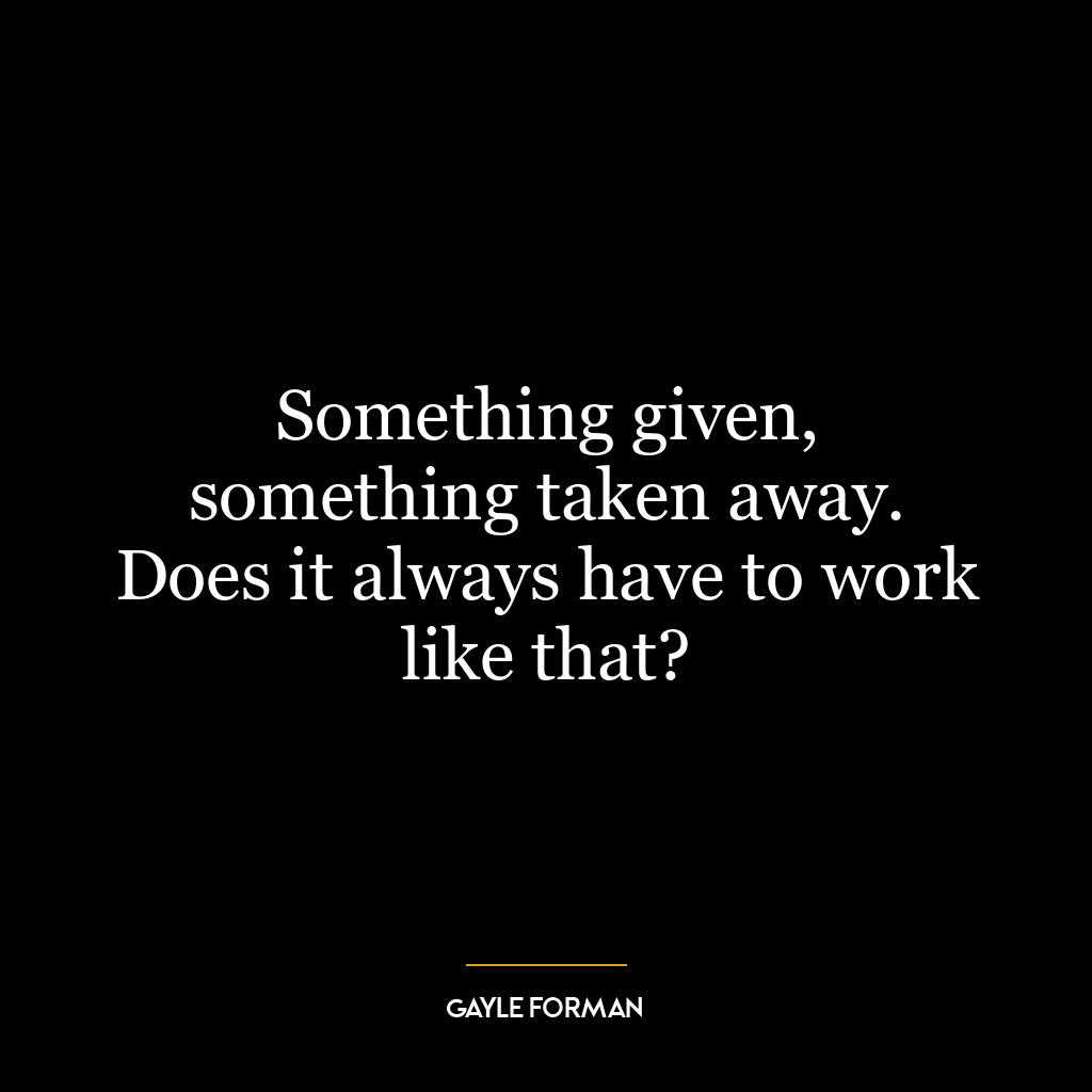 Something given, something taken away. Does it always have to work like that?