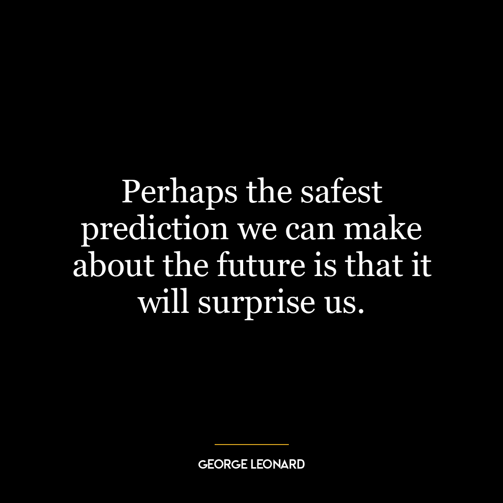 Perhaps the safest prediction we can make about the future is that it will surprise us.