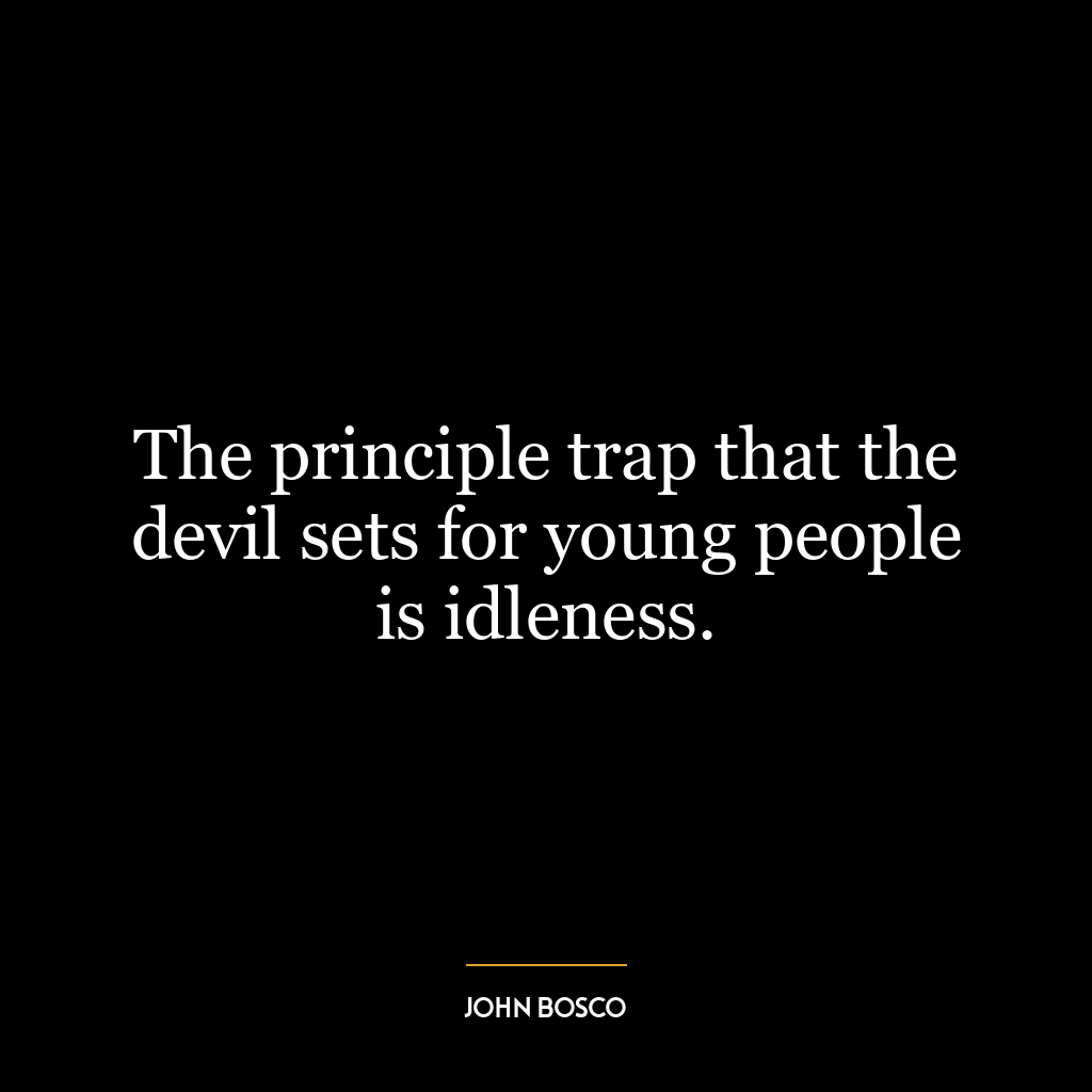 The principle trap that the devil sets for young people is idleness.