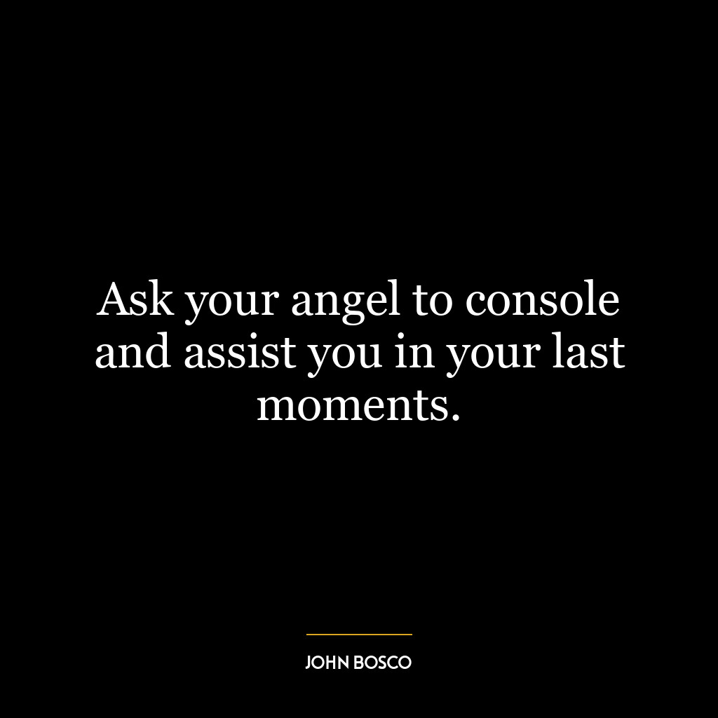 Ask your angel to console and assist you in your last moments.