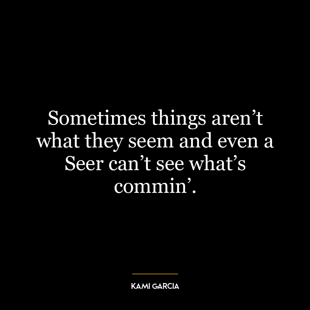 Sometimes things aren’t what they seem and even a Seer can’t see what’s commin’.