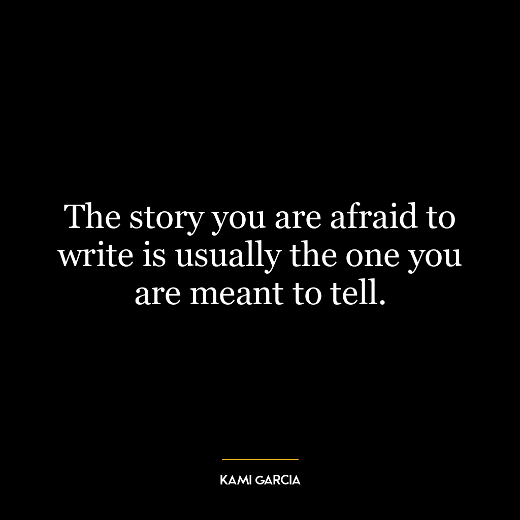 The story you are afraid to write is usually the one you are meant to tell.