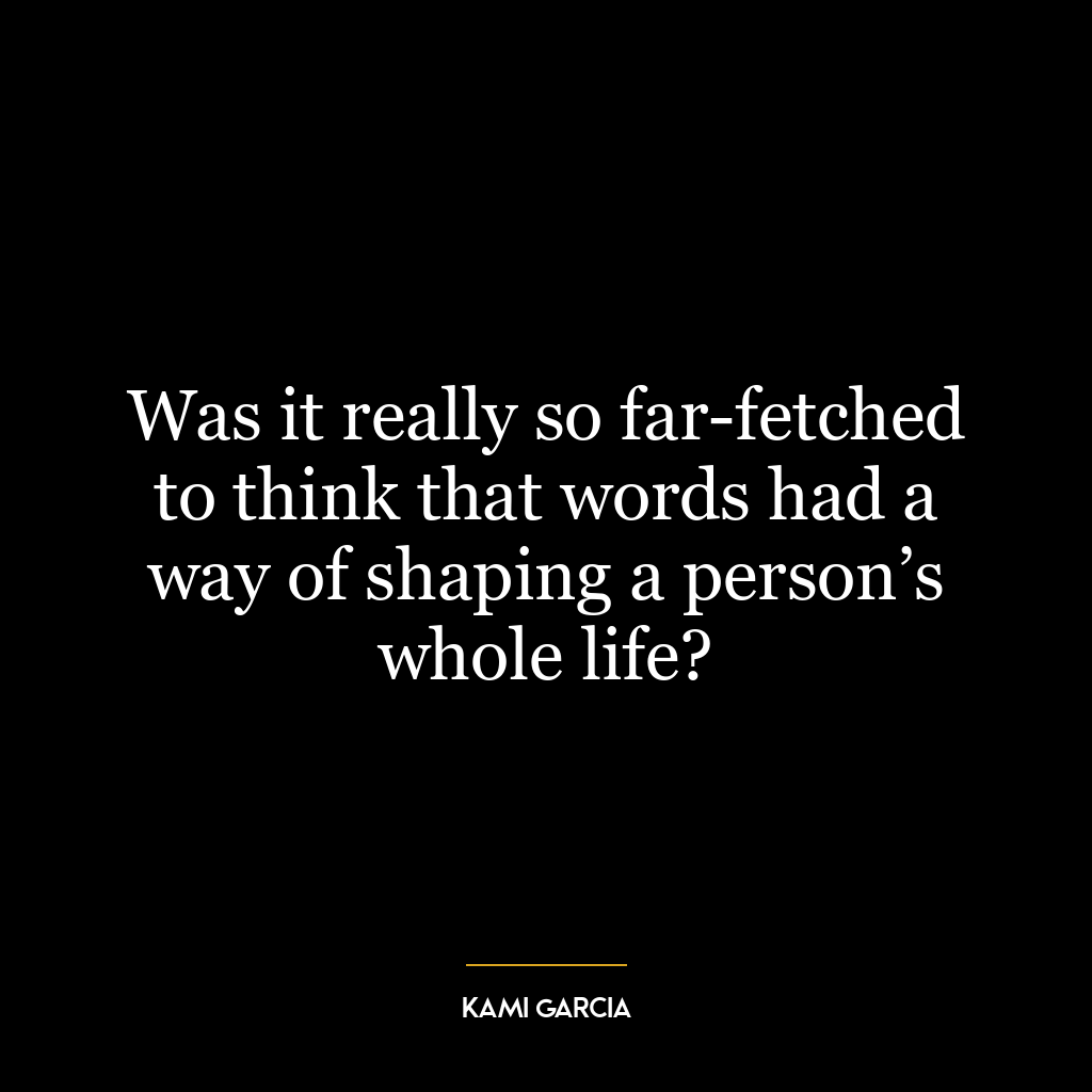 Was it really so far-fetched to think that words had a way of shaping a person’s whole life?