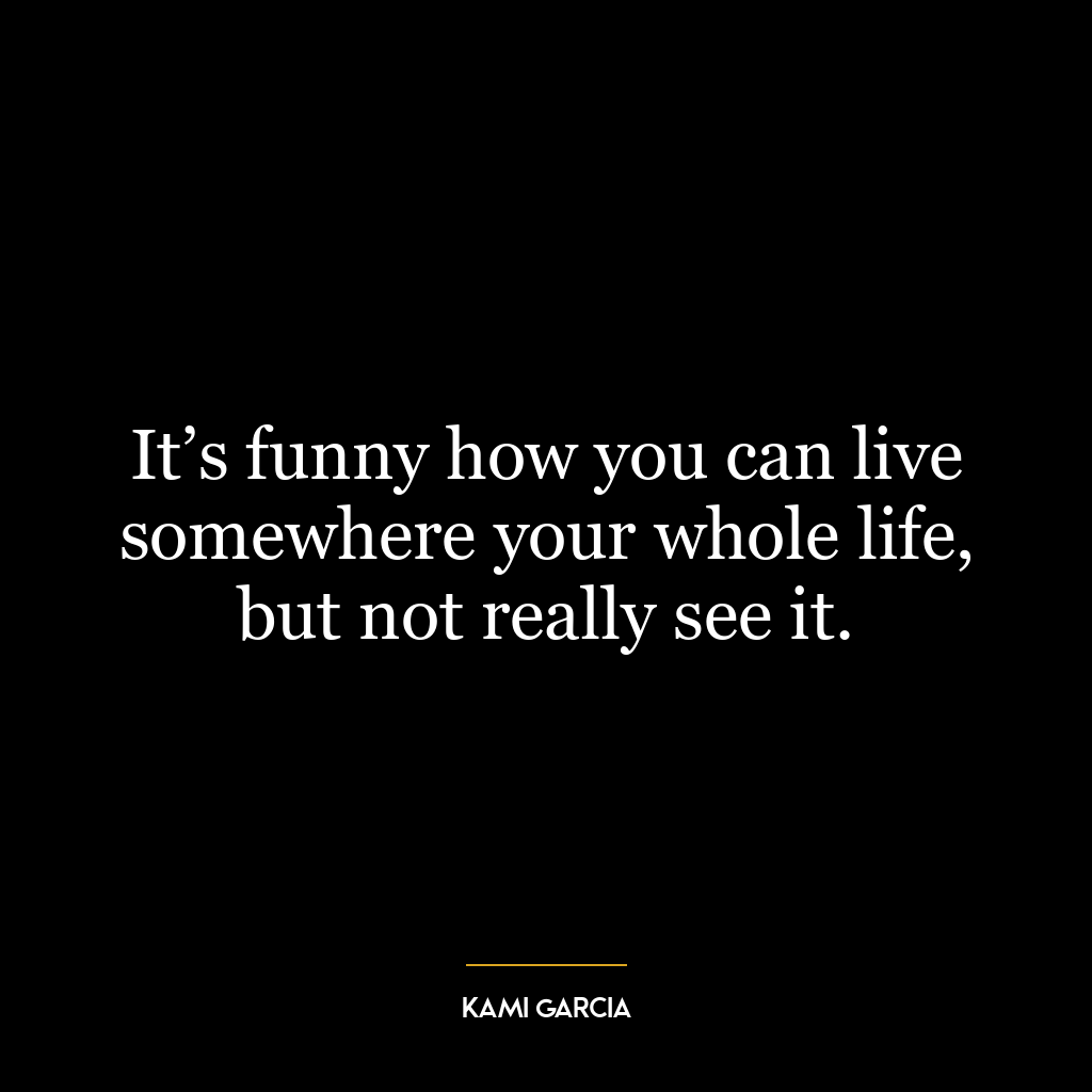 It’s funny how you can live somewhere your whole life, but not really see it.