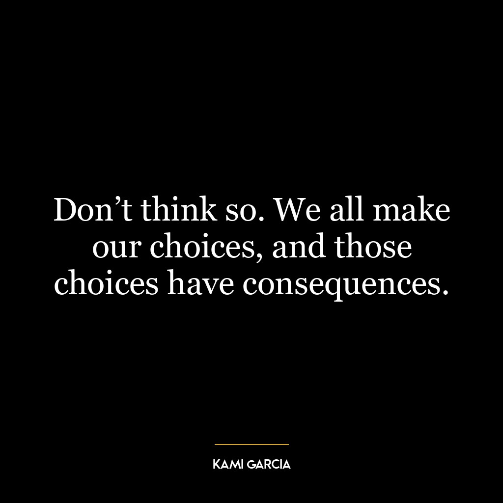 Don’t think so. We all make our choices, and those choices have consequences.