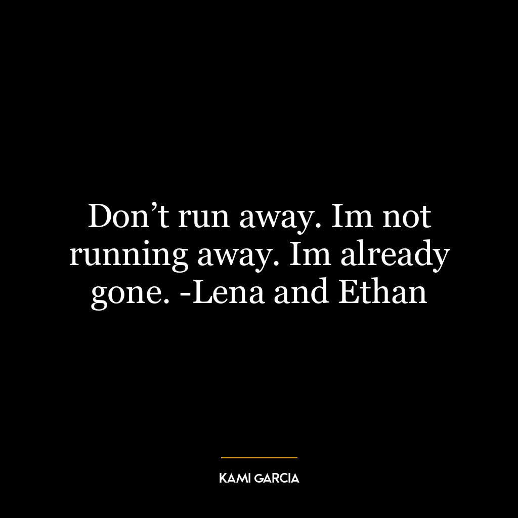 Don’t run away. Im not running away. Im already gone. -Lena and Ethan