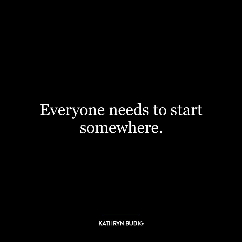Everyone needs to start somewhere.