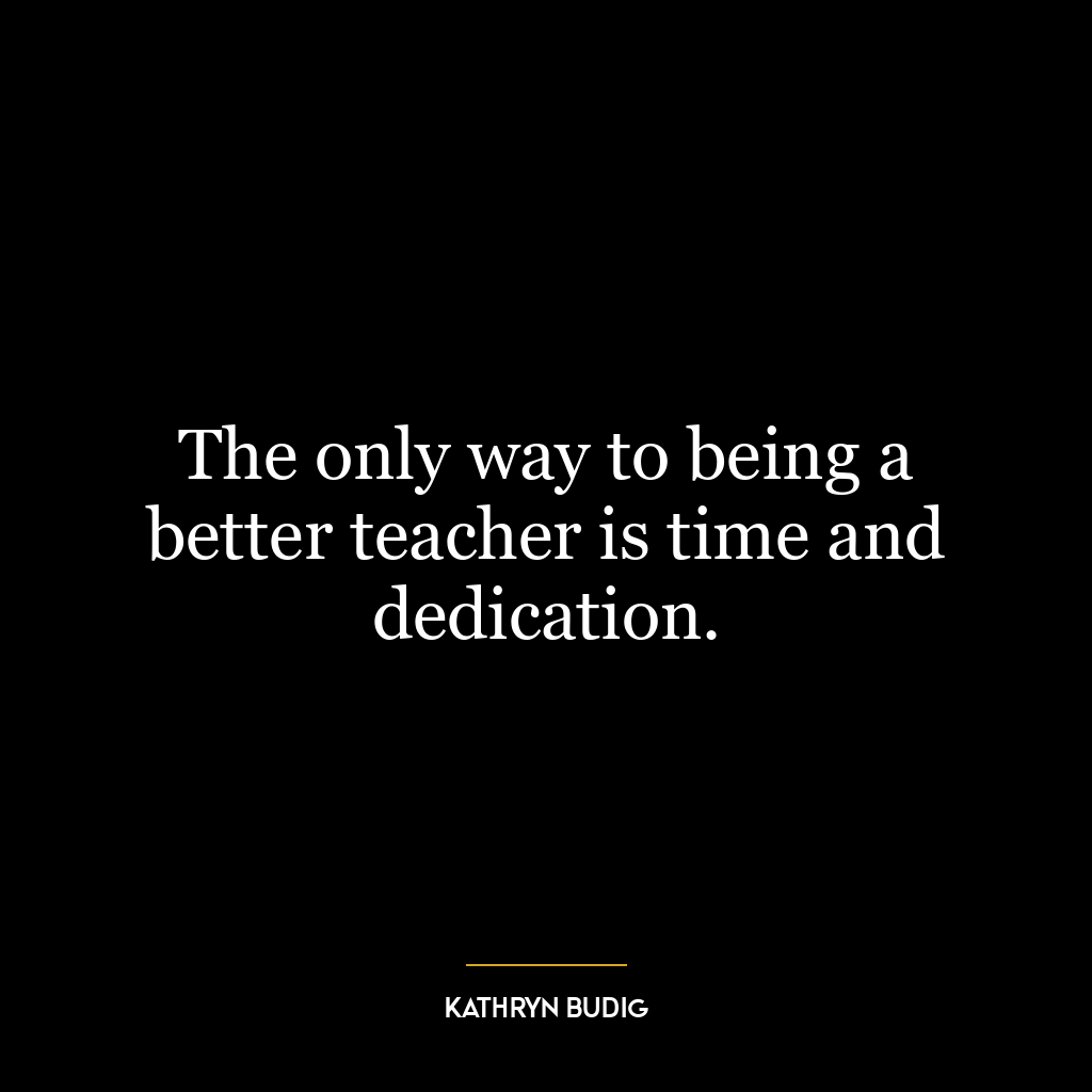 The only way to being a better teacher is time and dedication.