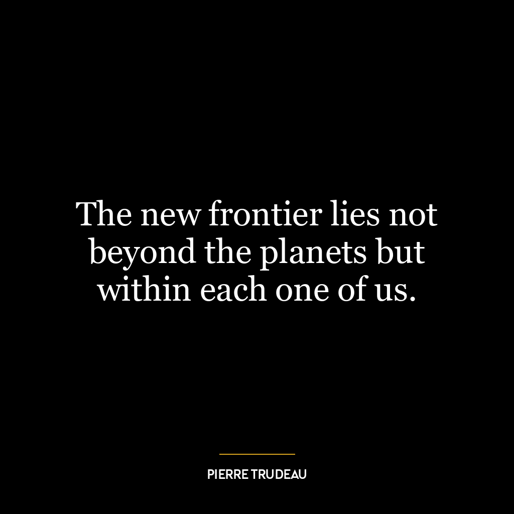 The new frontier lies not beyond the planets but within each one of us.