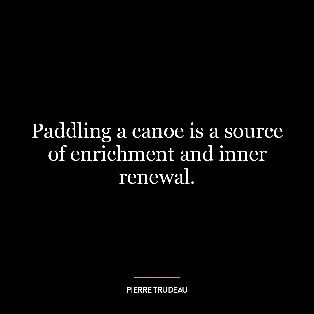 Paddling a canoe is a source of enrichment and inner renewal.