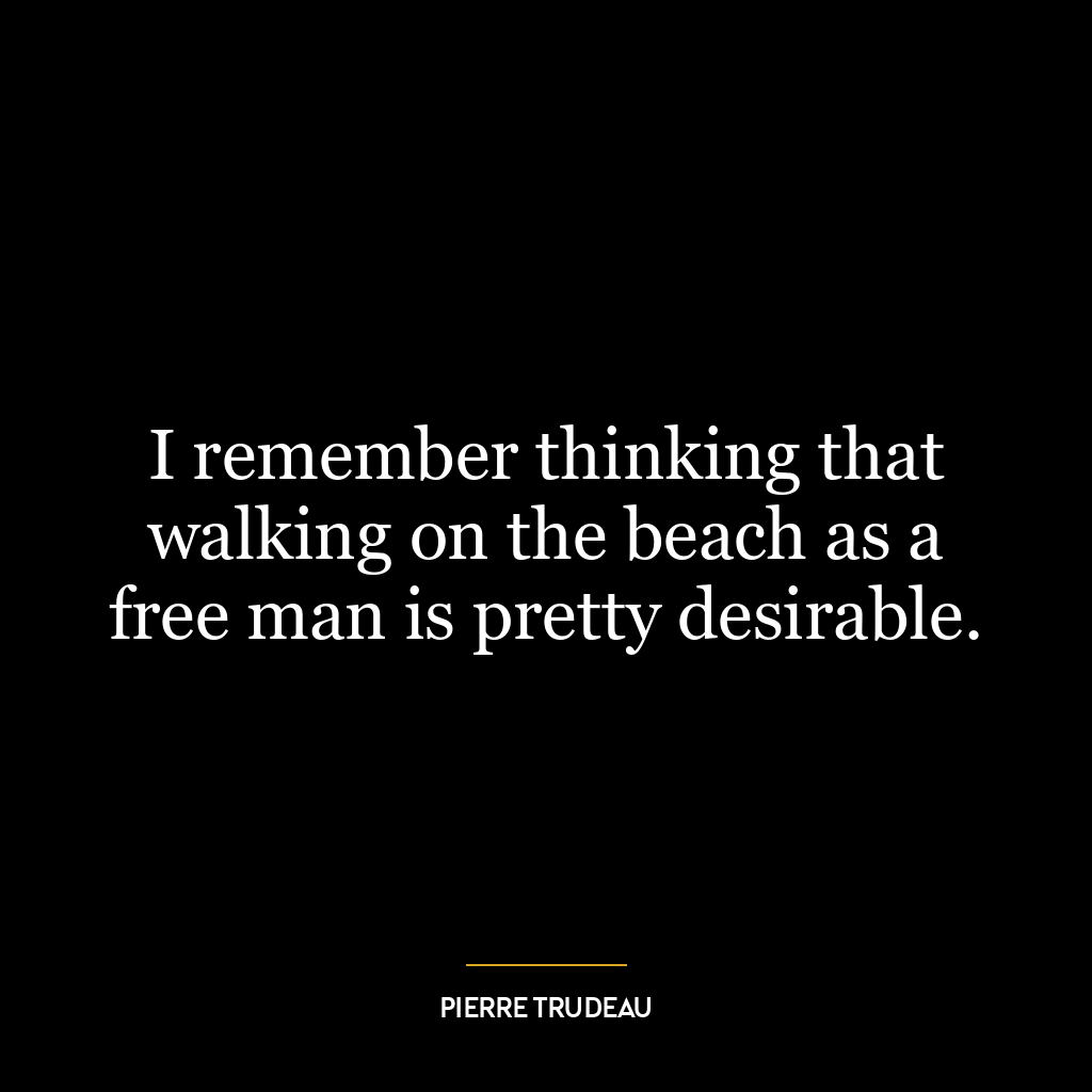 I remember thinking that walking on the beach as a free man is pretty desirable.