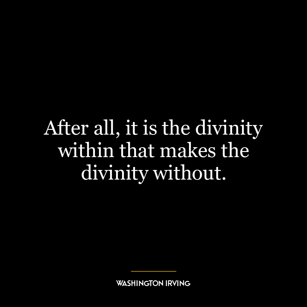 After all, it is the divinity within that makes the divinity without.