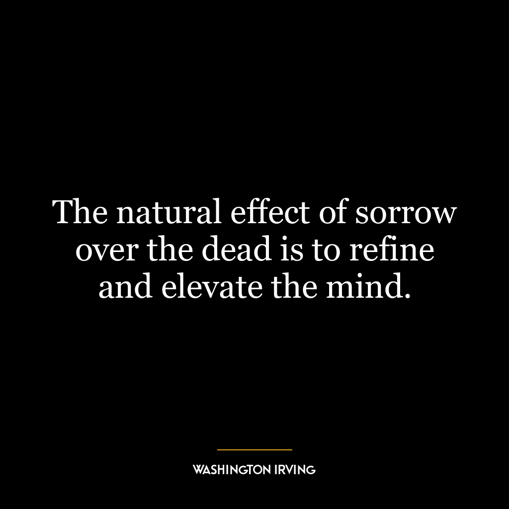 The natural effect of sorrow over the dead is to refine and elevate the mind.
