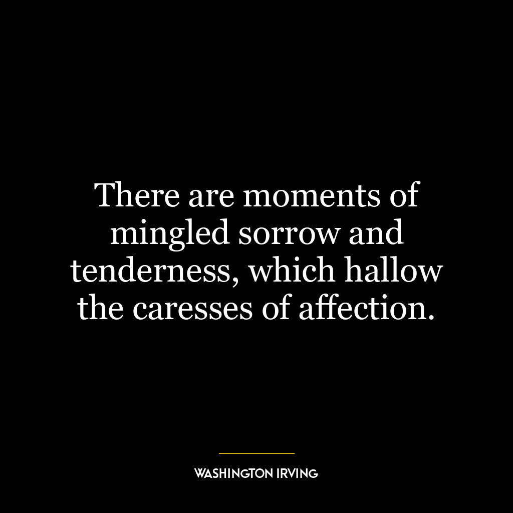 There are moments of mingled sorrow and tenderness, which hallow the caresses of affection.